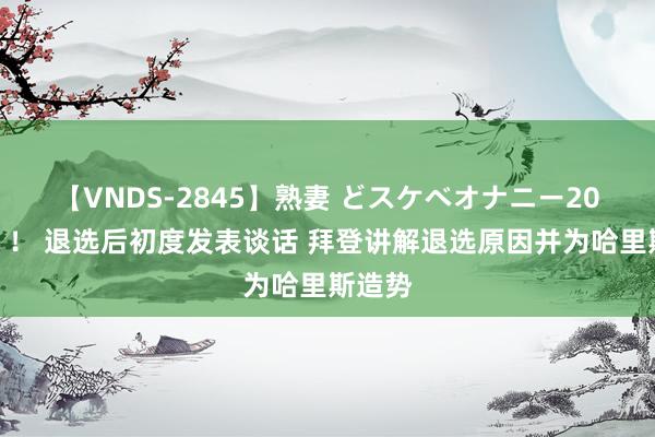 【VNDS-2845】熟妻 どスケベオナニー20連発！！ 退选后初度发表谈话 拜登讲解退选原因并为哈里斯造势