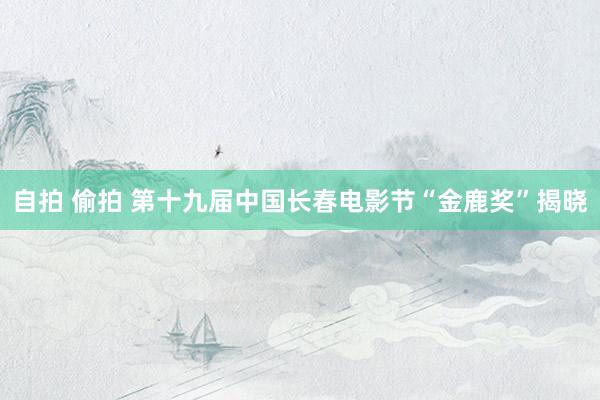 自拍 偷拍 第十九届中国长春电影节“金鹿奖”揭晓