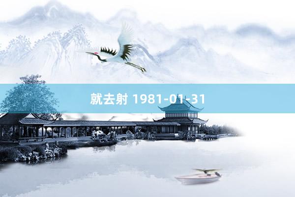 就去射 1981-01-31