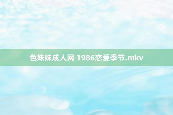 色妹妹成人网 1986恋爱季节.mkv