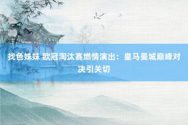 找色妹妹 欧冠淘汰赛燃情演出：皇马曼城巅峰对决引关切