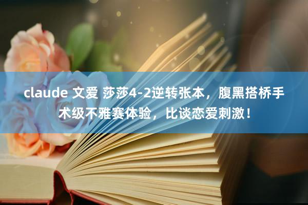 claude 文爱 莎莎4-2逆转张本，腹黑搭桥手术级不雅赛体验，比谈恋爱刺激！