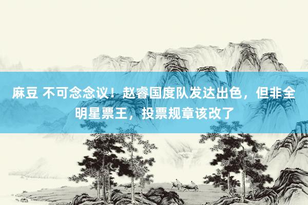 麻豆 不可念念议！赵睿国度队发达出色，但非全明星票王，投票规章该改了