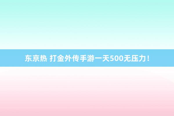 东京热 打金外传手游一天500无压力！