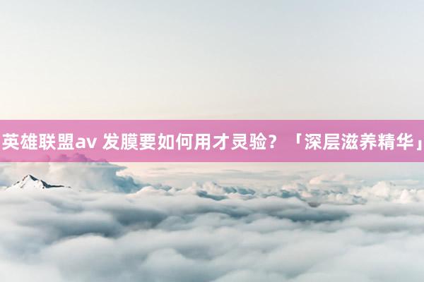 英雄联盟av 发膜要如何用才灵验？「深层滋养精华」