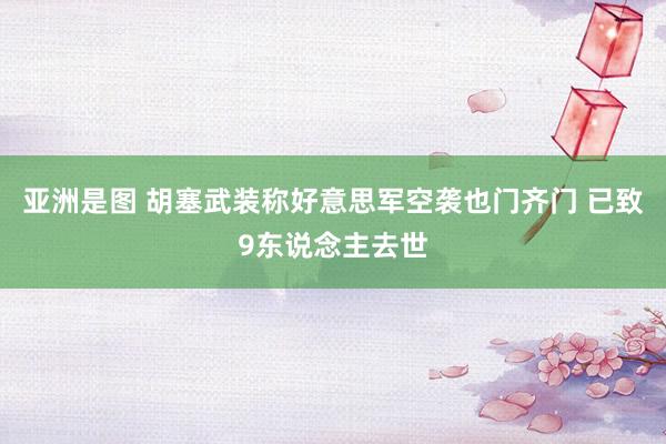 亚洲是图 胡塞武装称好意思军空袭也门齐门 已致9东说念主去世