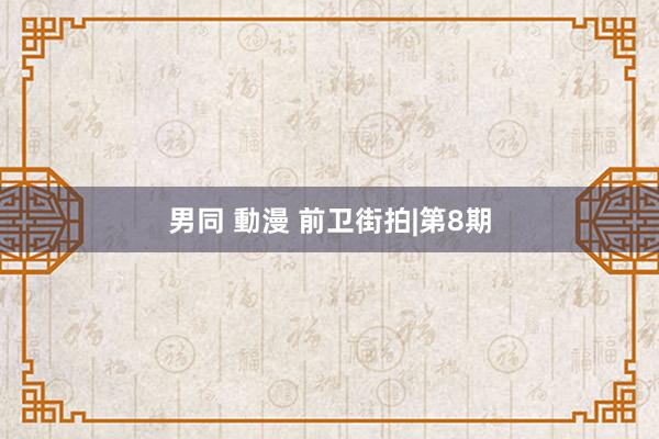 男同 動漫 前卫街拍|第8期