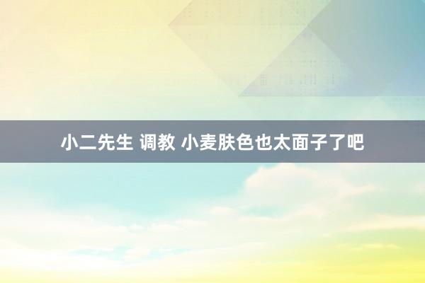 小二先生 调教 小麦肤色也太面子了吧