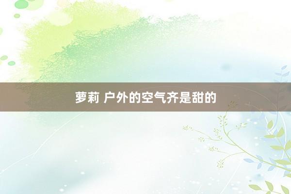 萝莉 户外的空气齐是甜的
