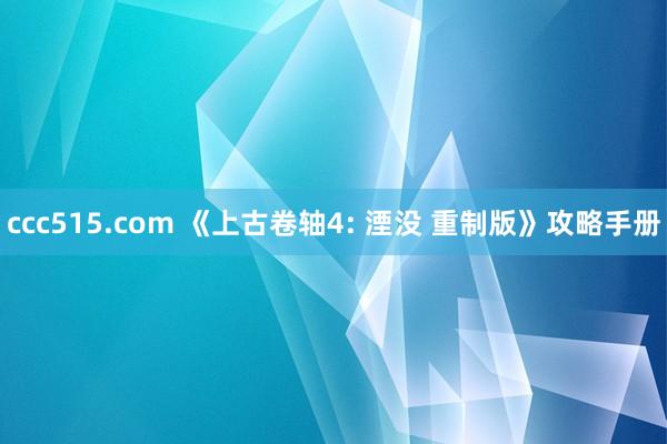 ccc515.com 《上古卷轴4: 湮没 重制版》攻略手册