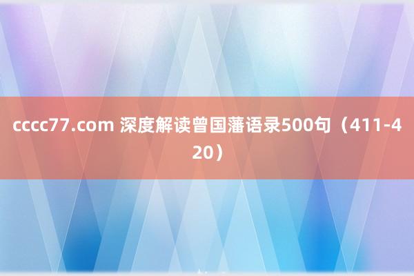 cccc77.com 深度解读曾国藩语录500句（411-420）