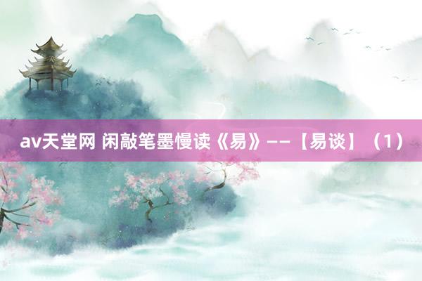 av天堂网 闲敲笔墨慢读《易》——【易谈】（1）