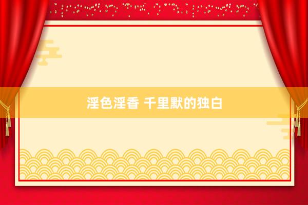 淫色淫香 千里默的独白
