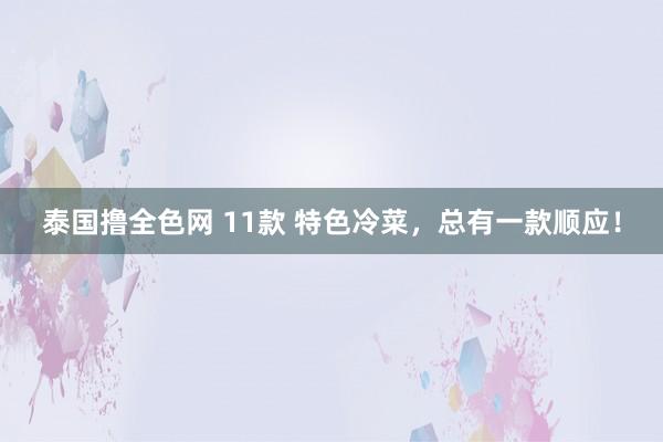 泰国撸全色网 11款 特色冷菜，总有一款顺应！