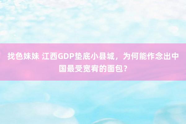 找色妹妹 江西GDP垫底小县城，为何能作念出中国最受宽宥的面包？