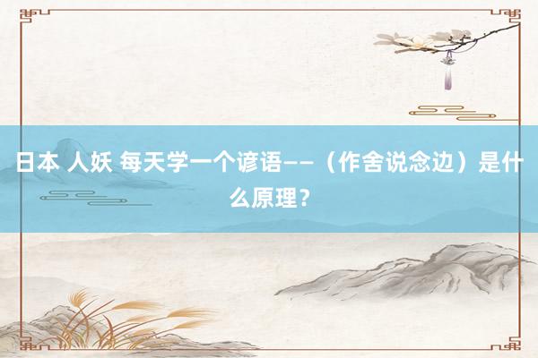 日本 人妖 每天学一个谚语——（作舍说念边）是什么原理？