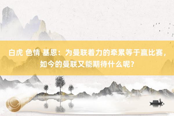 白虎 色情 基恩：为曼联着力的牵累等于赢比赛，如今的曼联又能期待什么呢？